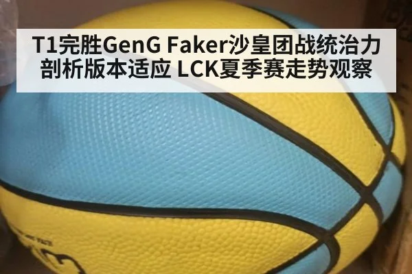 T1完胜GenG Faker沙皇团战统治力剖析版本适应 LCK夏季赛走势观察