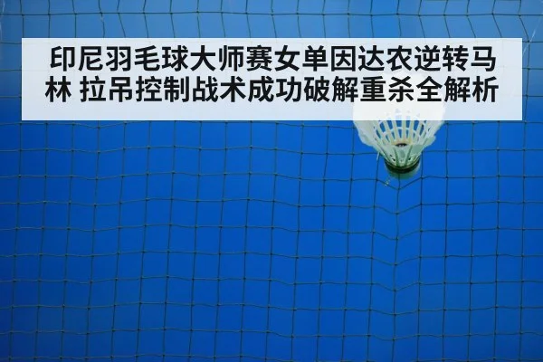 印尼羽毛球大师赛女单因达农逆转马林 拉吊控制战术成功破解重杀全解析
