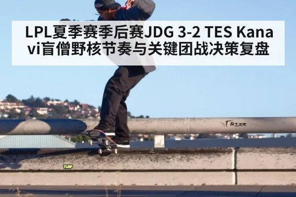 LPL夏季赛季后赛JDG 3-2 TES Kanavi盲僧野核节奏与关键团战决策复盘