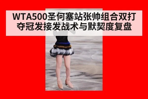 WTA500圣何塞站张帅组合双打夺冠发接发战术与默契度复盘